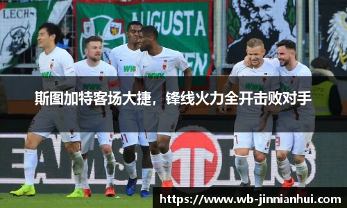 斯图加特客场大捷，锋线火力全开击败对手