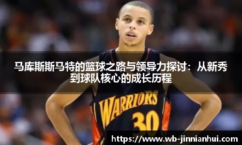 马库斯斯马特的篮球之路与领导力探讨：从新秀到球队核心的成长历程