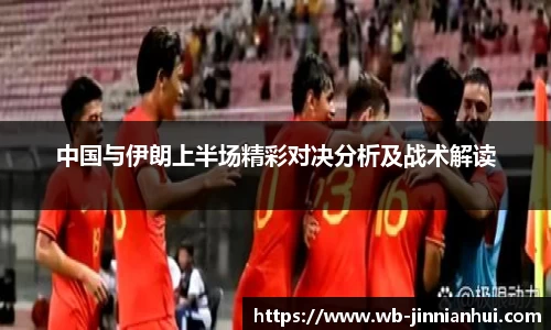 中国与伊朗上半场精彩对决分析及战术解读