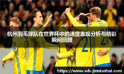 杭州羽毛球队在世界杯中的速度表现分析与精彩瞬间回顾