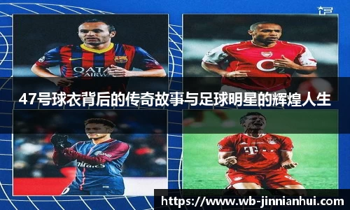 47号球衣背后的传奇故事与足球明星的辉煌人生