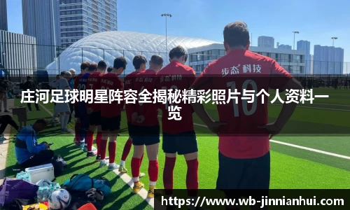 庄河足球明星阵容全揭秘精彩照片与个人资料一览