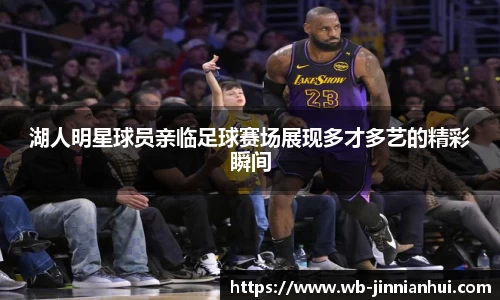湖人明星球员亲临足球赛场展现多才多艺的精彩瞬间