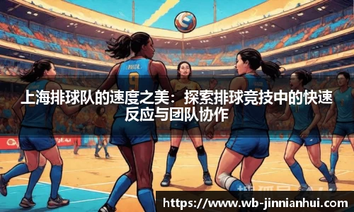 上海排球队的速度之美:探索排球竞技中的快速反应与团队协作